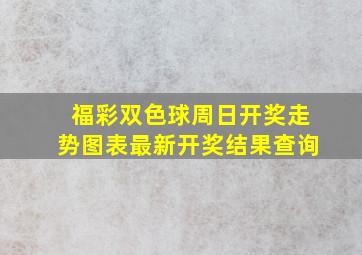 福彩双色球周日开奖走势图表最新开奖结果查询