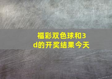 福彩双色球和3d的开奖结果今天