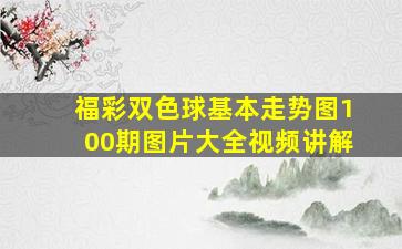 福彩双色球基本走势图100期图片大全视频讲解