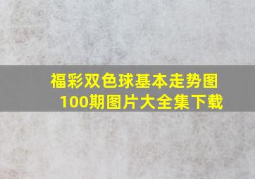 福彩双色球基本走势图100期图片大全集下载