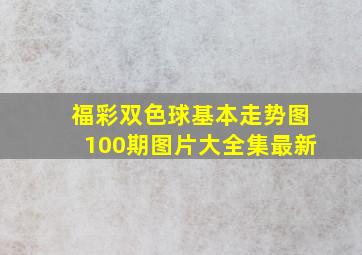 福彩双色球基本走势图100期图片大全集最新