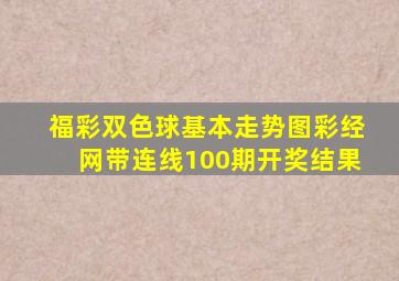 福彩双色球基本走势图彩经网带连线100期开奖结果