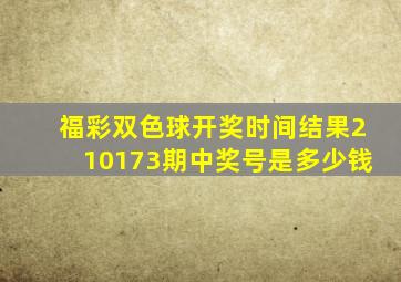 福彩双色球开奖时间结果210173期中奖号是多少钱