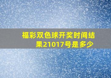 福彩双色球开奖时间结果21017号是多少