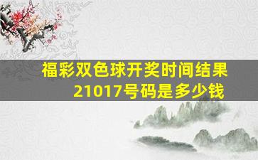 福彩双色球开奖时间结果21017号码是多少钱