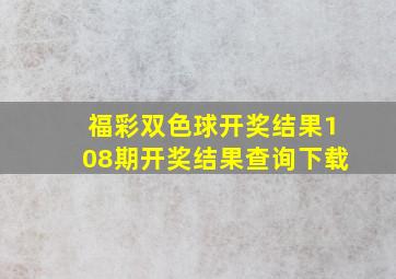 福彩双色球开奖结果108期开奖结果查询下载