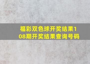 福彩双色球开奖结果108期开奖结果查询号码