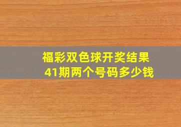 福彩双色球开奖结果41期两个号码多少钱