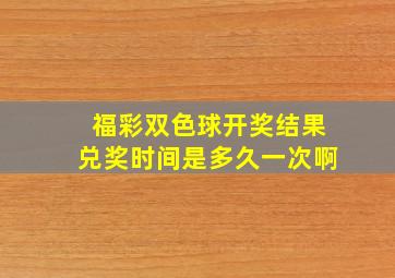 福彩双色球开奖结果兑奖时间是多久一次啊