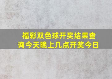 福彩双色球开奖结果查询今天晚上几点开奖今日