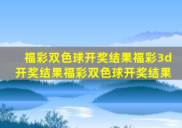 福彩双色球开奖结果福彩3d开奖结果福彩双色球开奖结果