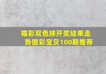 福彩双色球开奖结果走势图彩宝贝100期推荐