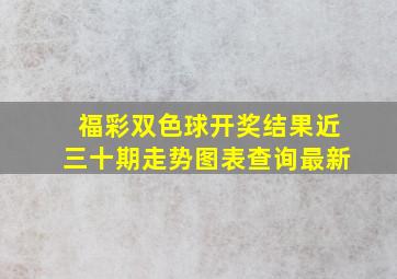 福彩双色球开奖结果近三十期走势图表查询最新