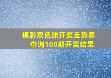 福彩双色球开奖走势图查询100期开奖结果