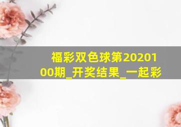 福彩双色球第2020100期_开奖结果_一起彩