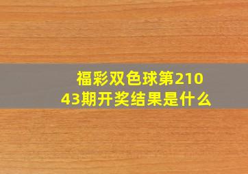 福彩双色球第21043期开奖结果是什么