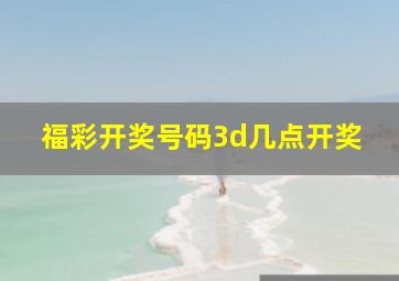 福彩开奖号码3d几点开奖