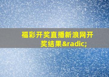 福彩开奖直播新浪网开奖结果√