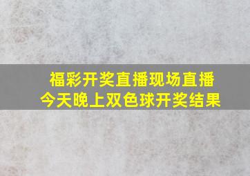 福彩开奖直播现场直播今天晚上双色球开奖结果