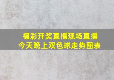 福彩开奖直播现场直播今天晚上双色球走势图表