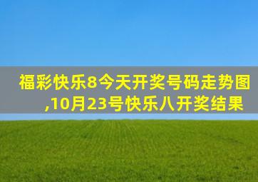 福彩快乐8今天开奖号码走势图,10月23号快乐八开奖结果