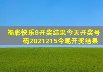 福彩快乐8开奖结果今天开奖号码2021215今晚开奖结果