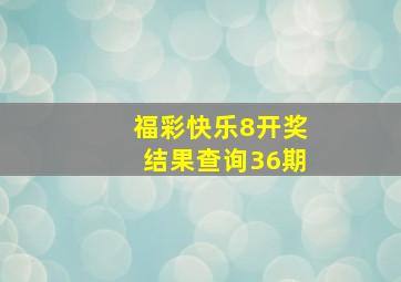 福彩快乐8开奖结果查询36期