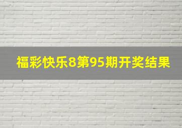 福彩快乐8第95期开奖结果