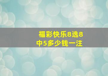 福彩快乐8选8中5多少钱一注