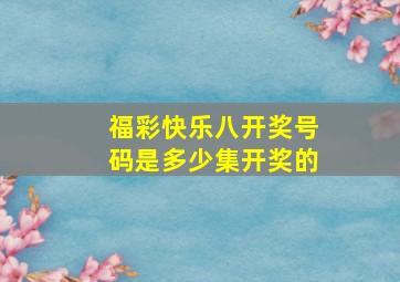 福彩快乐八开奖号码是多少集开奖的