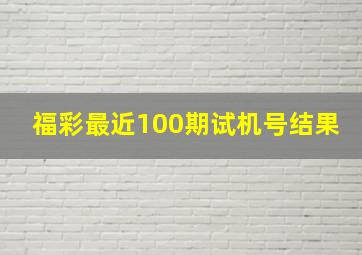 福彩最近100期试机号结果