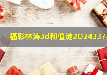 福彩林涛3d和值谜2O24337期