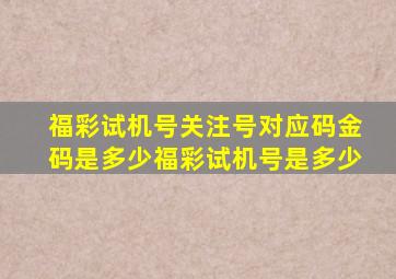 福彩试机号关注号对应码金码是多少福彩试机号是多少