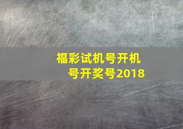 福彩试机号开机号开奖号2018