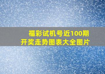 福彩试机号近100期开奖走势图表大全图片