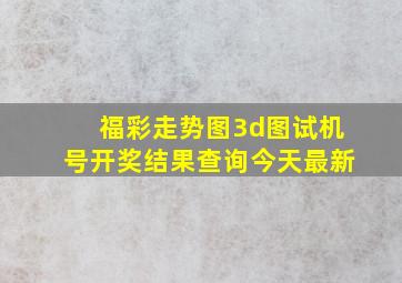 福彩走势图3d图试机号开奖结果查询今天最新