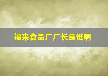 福来食品厂厂长是谁啊