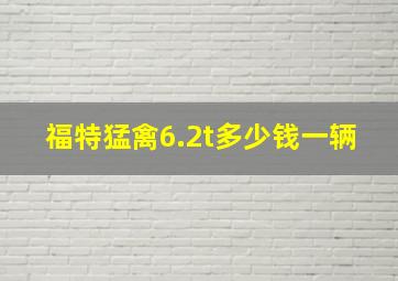 福特猛禽6.2t多少钱一辆