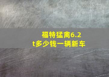 福特猛禽6.2t多少钱一辆新车