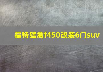 福特猛禽f450改装6门suv