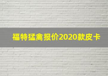 福特猛禽报价2020款皮卡