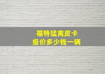 福特猛禽皮卡报价多少钱一辆