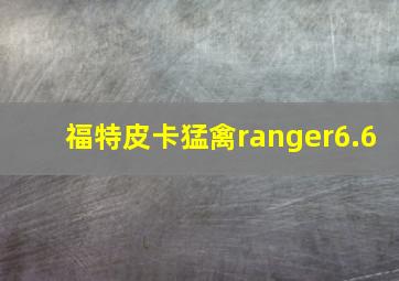 福特皮卡猛禽ranger6.6