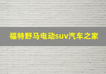 福特野马电动suv汽车之家