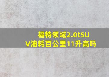 福特领域2.0tSUV油耗百公里11升高吗