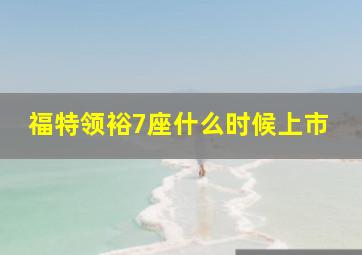 福特领裕7座什么时候上市