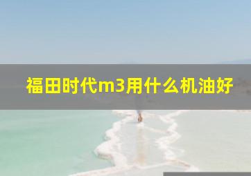 福田时代m3用什么机油好