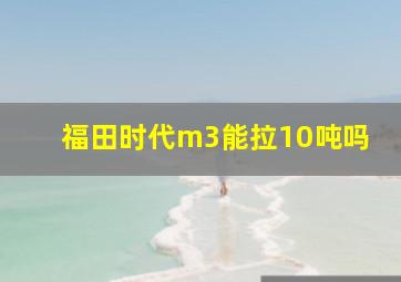 福田时代m3能拉10吨吗