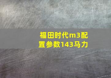 福田时代m3配置参数143马力