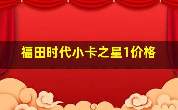 福田时代小卡之星1价格